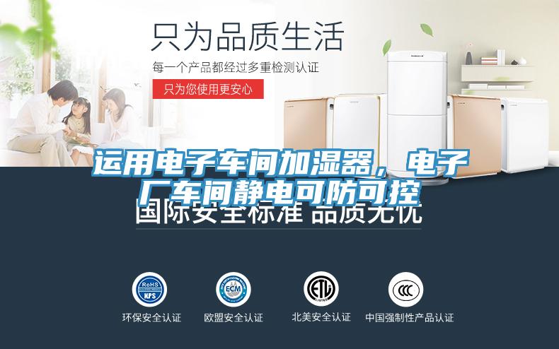 運(yùn)用電子車間加濕器，電子廠車間靜電可防可控