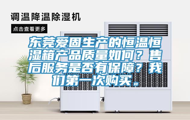 東莞愛固生產(chǎn)的恒溫恒濕箱產(chǎn)品質(zhì)量如何？售后服務(wù)是否有保障？我們第一次購買。