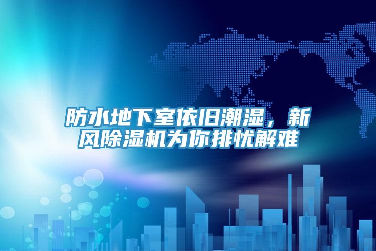 防水地下室依舊潮濕，新風(fēng)除濕機(jī)為你排憂解難