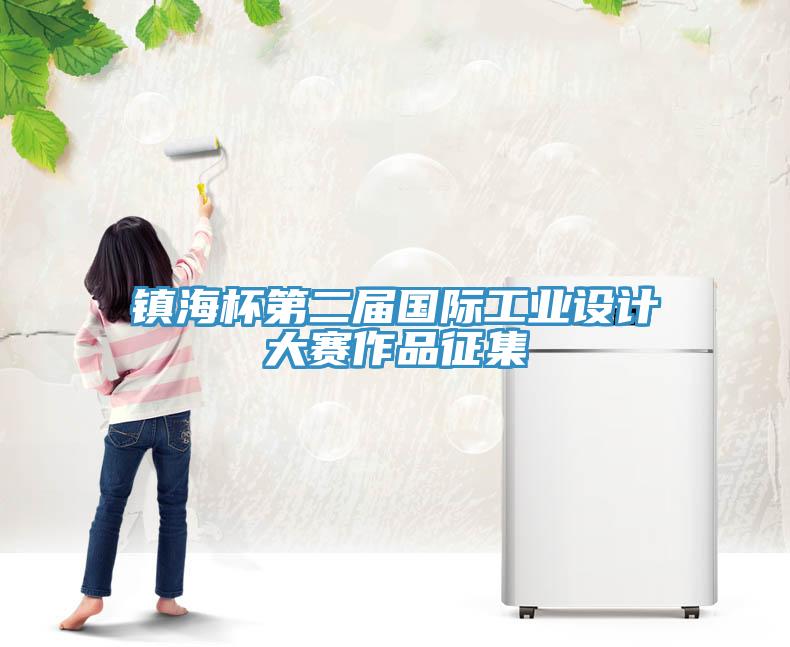 鎮(zhèn)海杯第二屆國(guó)際工業(yè)設(shè)計(jì)大賽作品征集