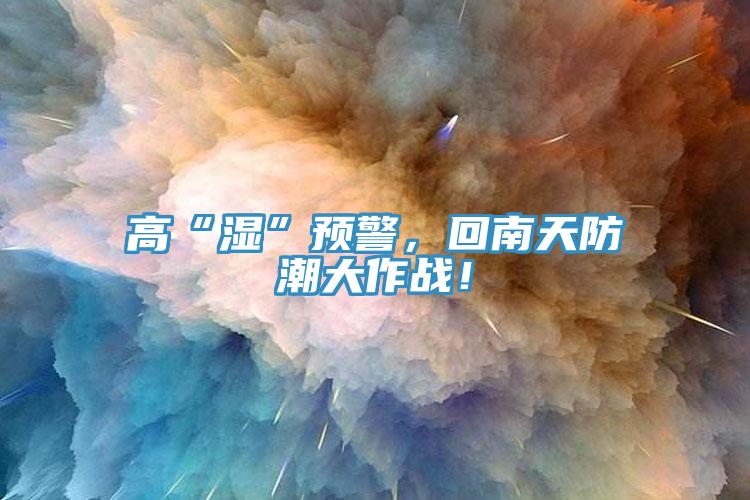 高“濕”預警，回南天防潮大作戰(zhàn)！