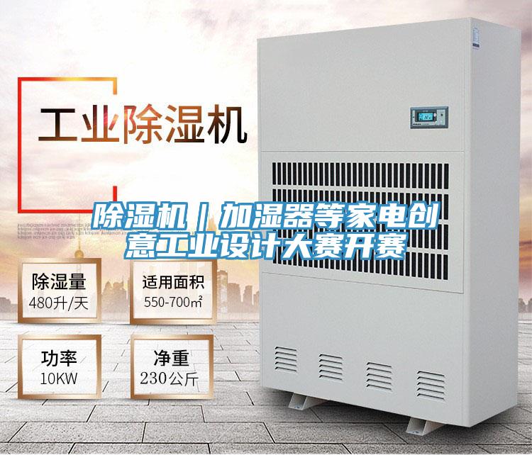 除濕機(jī)｜加濕器等家電創(chuàng)意工業(yè)設(shè)計(jì)大賽開賽