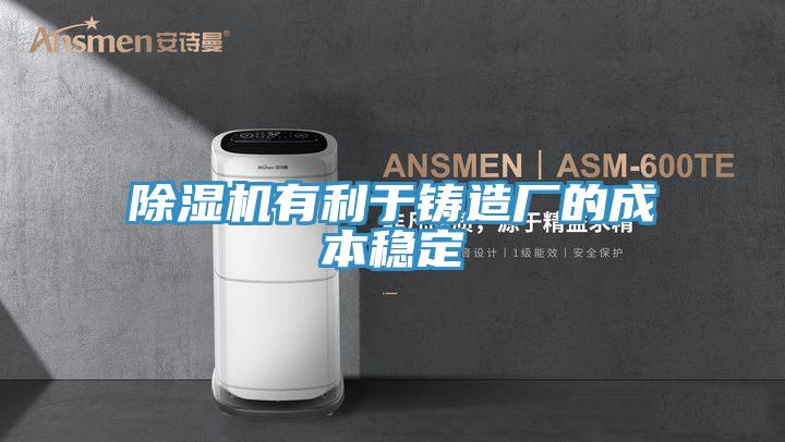 除濕機(jī)有利于鑄造廠的成本穩(wěn)定