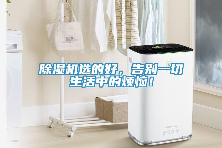 除濕機(jī)選的好，告別一切生活中的煩惱！