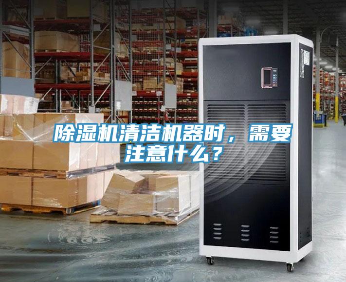 除濕機清潔機器時，需要注意什么？