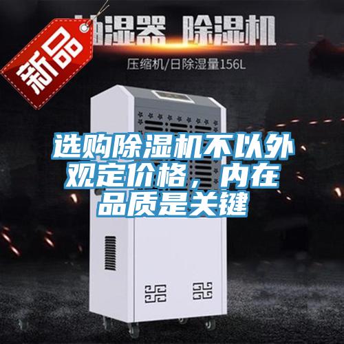 選購(gòu)除濕機(jī)不以外觀(guān)定價(jià)格，內(nèi)在品質(zhì)是關(guān)鍵