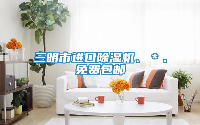 三明市進(jìn)口除濕機(jī)、＊、免費(fèi)包郵