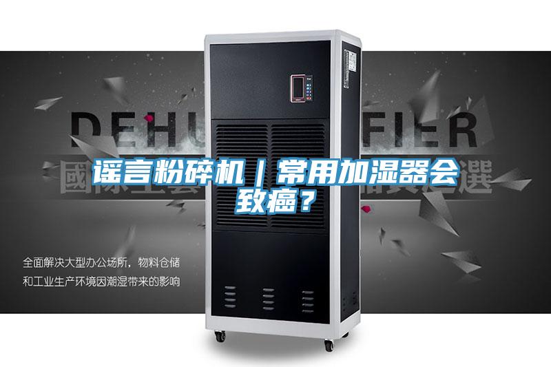 謠言粉碎機(jī)｜常用加濕器會(huì)致癌？