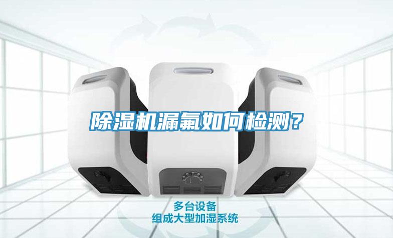 除濕機漏氟如何檢測？