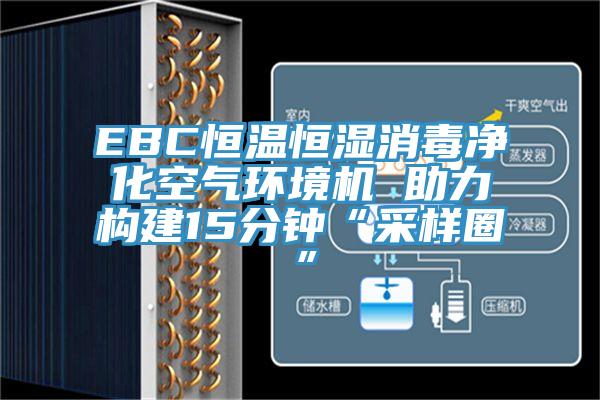 EBC恒溫恒濕消毒凈化空氣環(huán)境機(jī) 助力構(gòu)建15分鐘“采樣圈”