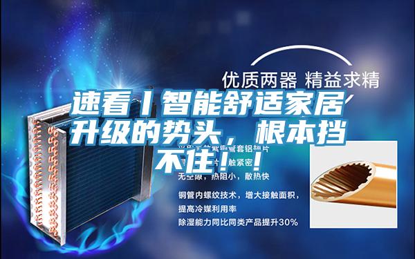 速看丨智能舒適家居升級的勢頭，根本擋不?。。?></div>
								<div   id=