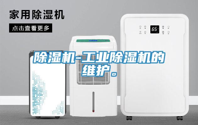 除濕機(jī)-工業(yè)除濕機(jī)的維護(hù)。