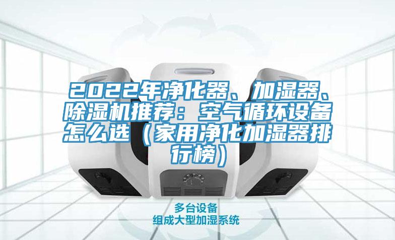 2022年凈化器、加濕器、除濕機(jī)推薦：空氣循環(huán)設(shè)備怎么選（家用凈化加濕器排行榜）