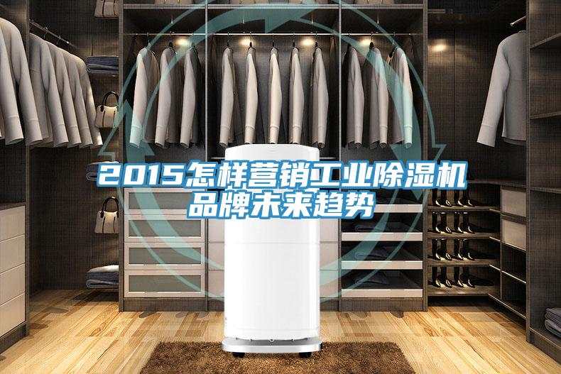 2015怎樣營(yíng)銷工業(yè)除濕機(jī)品牌未來(lái)趨勢(shì)