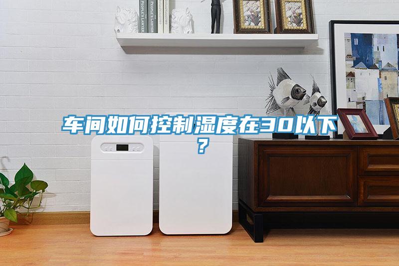 車間如何控制濕度在30以下？