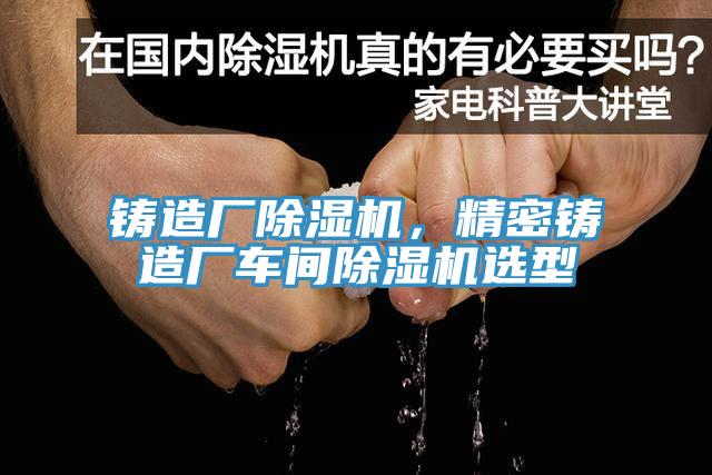 鑄造廠除濕機(jī)，精密鑄造廠車間除濕機(jī)選型
