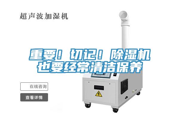 重要！切記！除濕機也要經(jīng)常清潔保養(yǎng)