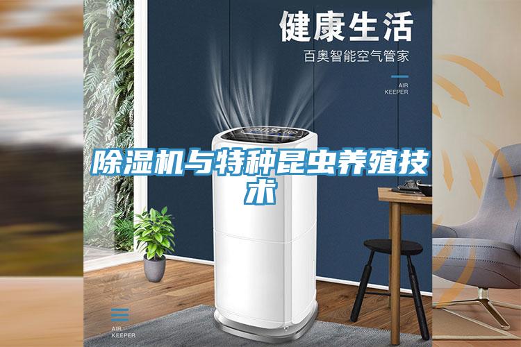 除濕機(jī)與特種昆蟲(chóng)養(yǎng)殖技術(shù)