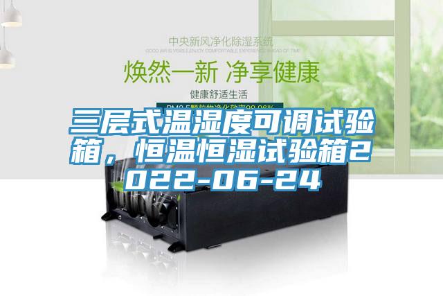 三層式溫濕度可調(diào)試驗箱，恒溫恒濕試驗箱2022-06-24