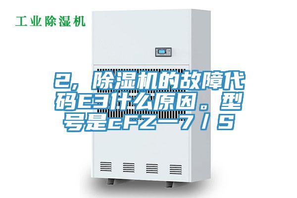 2, 除濕機的故障代碼E3什么原因。型號是cFZ一7／S