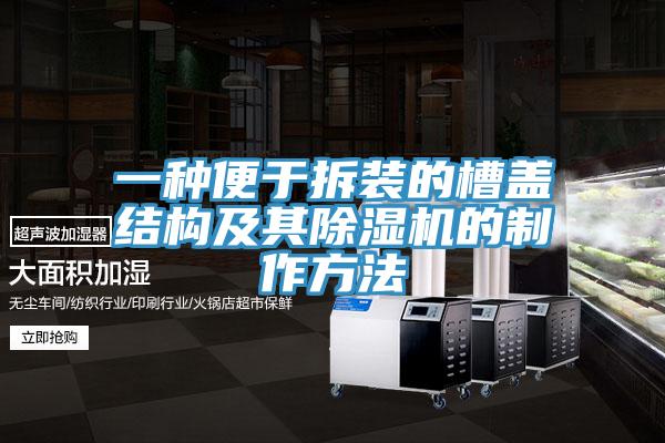 一種便于拆裝的槽蓋結(jié)構(gòu)及其除濕機的制作方法