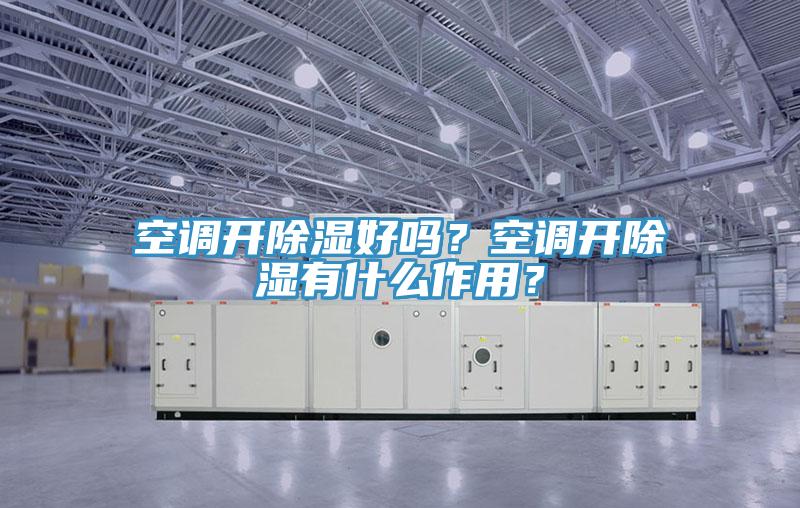 空調(diào)開除濕好嗎？空調(diào)開除濕有什么作用？