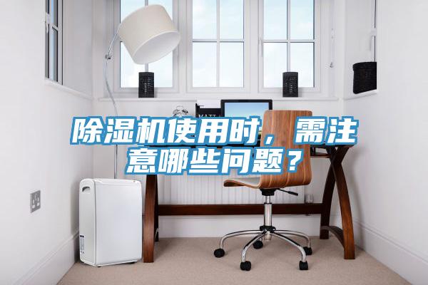 除濕機(jī)使用時(shí)，需注意哪些問(wèn)題？