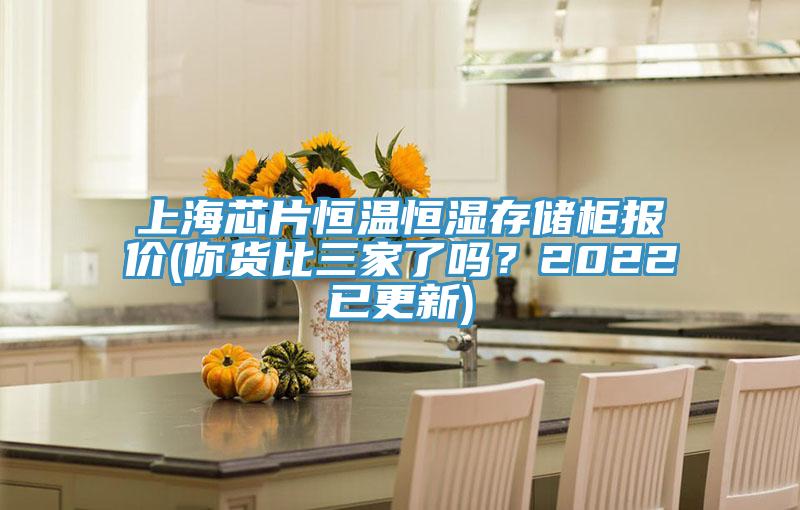 上海芯片恒溫恒濕存儲柜報(bào)價(jià)(你貨比三家了嗎？2022已更新)