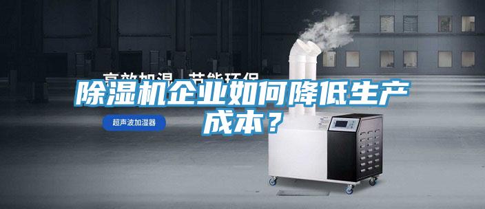 除濕機企業(yè)如何降低生產(chǎn)成本？