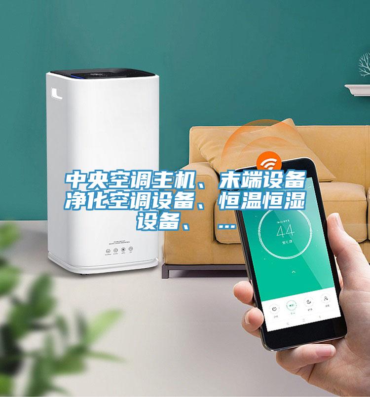 中央空調(diào)主機、末端設(shè)備凈化空調(diào)設(shè)備、恒溫恒濕設(shè)備、 ...