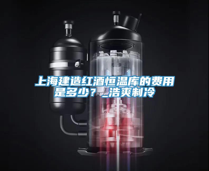 上海建造紅酒恒溫庫的費(fèi)用是多少？_浩爽制冷