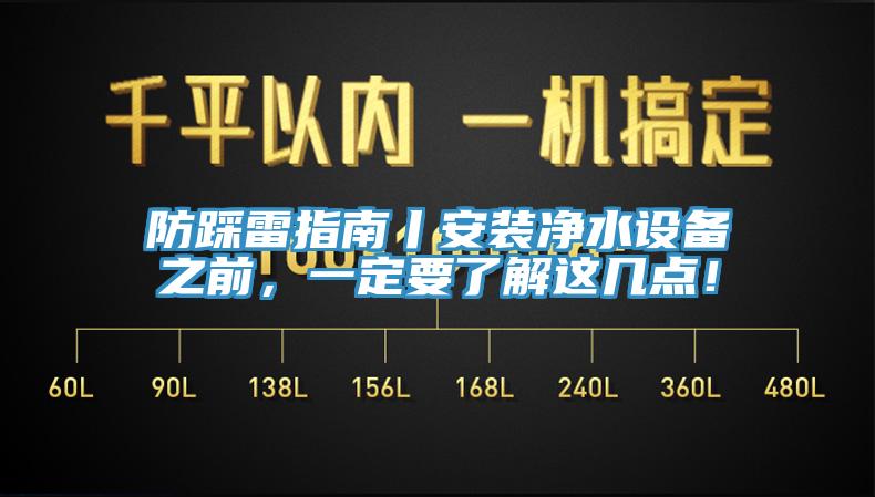 防踩雷指南丨安裝凈水設(shè)備之前，一定要了解這幾點(diǎn)！