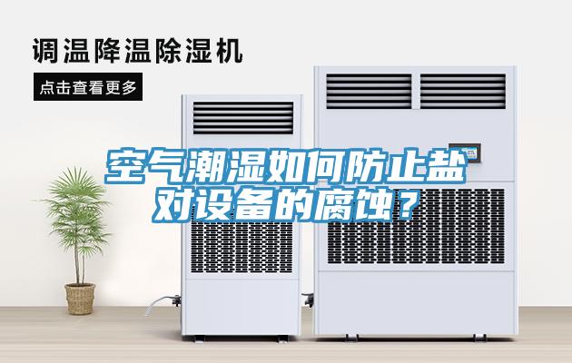 空氣潮濕如何防止鹽對(duì)設(shè)備的腐蝕？