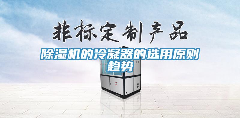 除濕機(jī)的冷凝器的選用原則趨勢