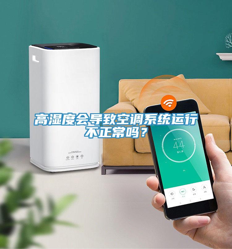 高濕度會導致空調系統(tǒng)運行不正常嗎？