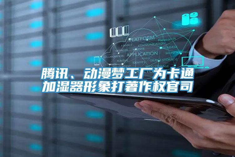 騰訊、動漫夢工廠為卡通加濕器形象打著作權(quán)官司