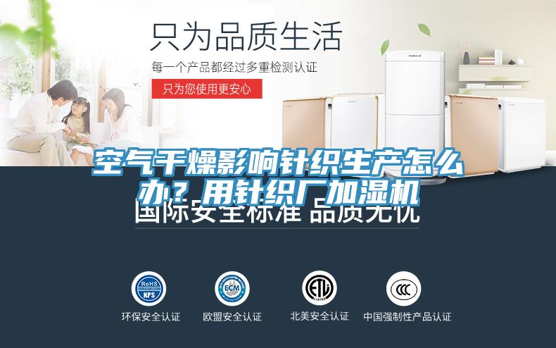 空氣干燥影響針織生產(chǎn)怎么辦？用針織廠加濕機