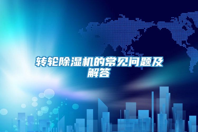 轉(zhuǎn)輪除濕機的常見問題及解答