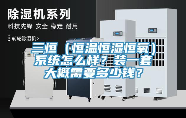 三恒（恒溫恒濕恒氧）系統(tǒng)怎么樣？裝一套大概需要多少錢？