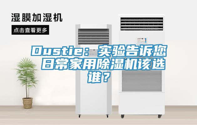 Dustie：實(shí)驗(yàn)告訴您 日常家用除濕機(jī)該選誰？