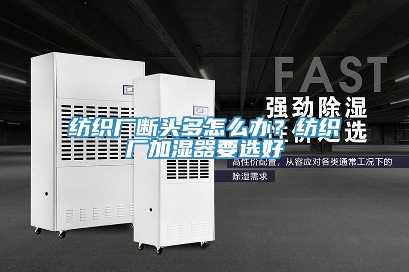 紡織廠斷頭多怎么辦？紡織廠加濕器要選好