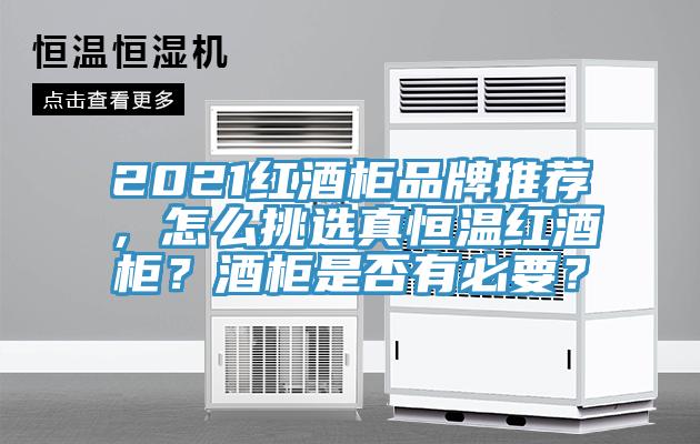 2021紅酒柜品牌推薦，怎么挑選真恒溫紅酒柜？酒柜是否有必要？