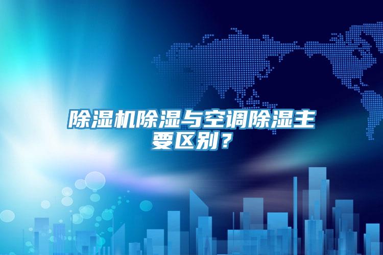 除濕機(jī)除濕與空調(diào)除濕主要區(qū)別？