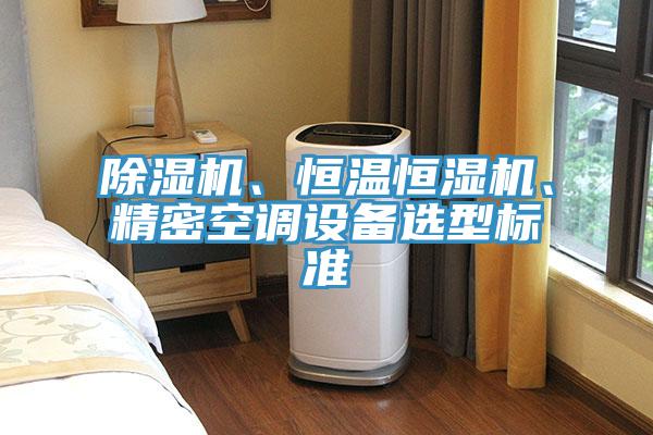 除濕機、恒溫恒濕機、精密空調(diào)設備選型標準