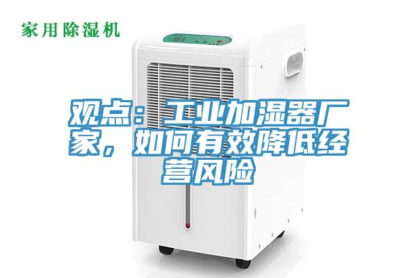 觀點(diǎn)：工業(yè)加濕器廠家，如何有效降低經(jīng)營風(fēng)險(xiǎn)