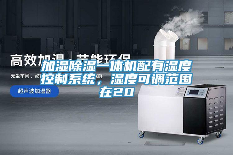 加濕除濕一體機(jī)配有濕度控制系統(tǒng)，濕度可調(diào)范圍在20