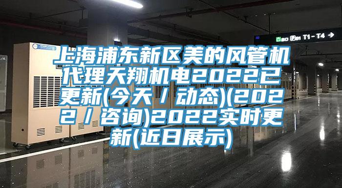 上海浦東新區(qū)美的風(fēng)管機代理天翔機電2022已更新(今天／動態(tài))(2022／咨詢)2022實時更新(近日展示)