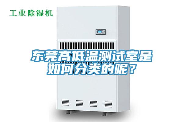 東莞高低溫測(cè)試室是如何分類的呢？