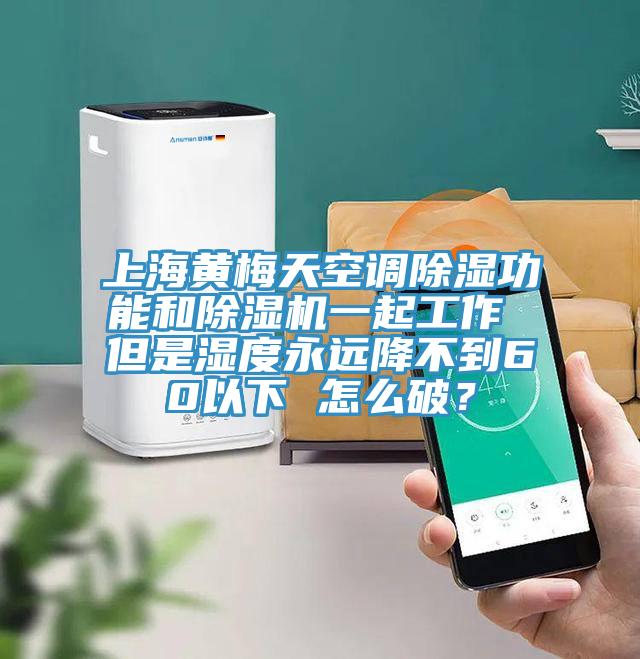 上海黃梅天空調(diào)除濕功能和除濕機一起工作 但是濕度永遠降不到60以下 怎么破？