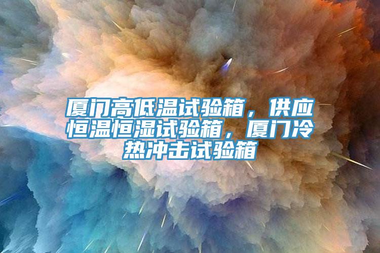 廈門高低溫試驗箱，供應(yīng)恒溫恒濕試驗箱，廈門冷熱沖擊試驗箱